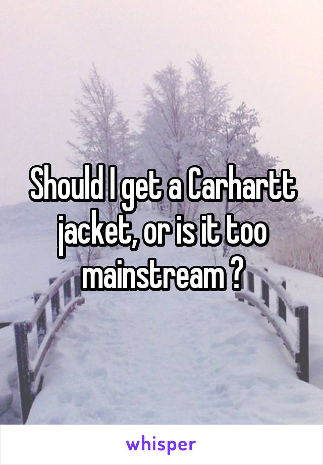 Should I get a Carhartt jacket, or is it too mainstream ?