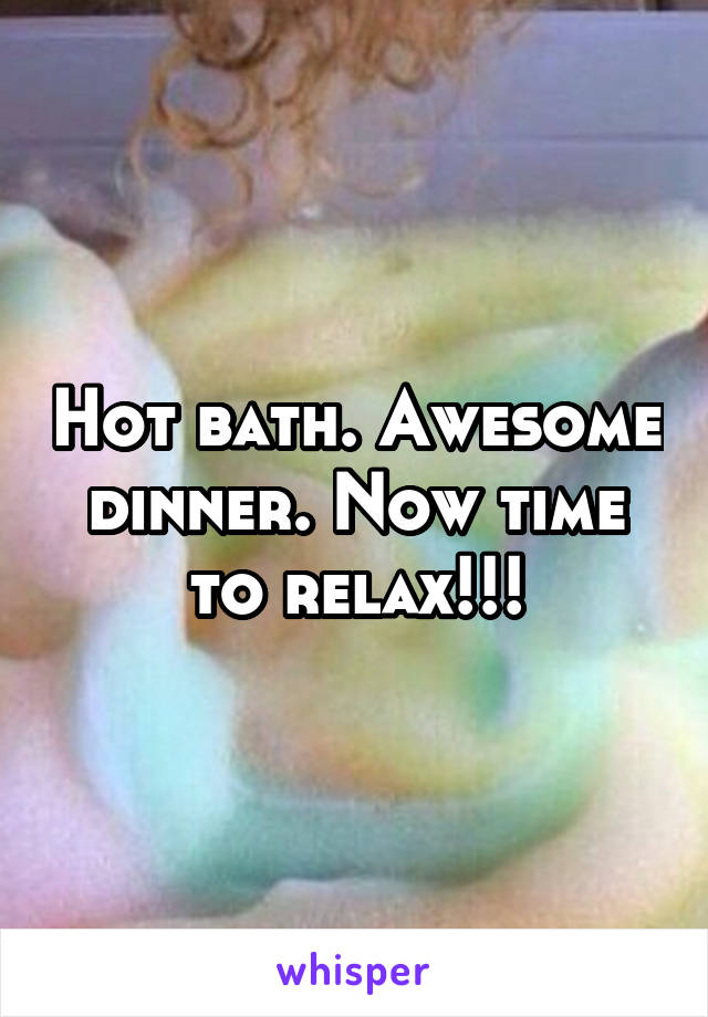 Hot bath. Awesome dinner. Now time to relax!!!