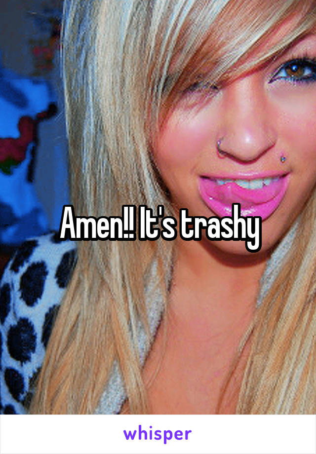 Amen!! It's trashy