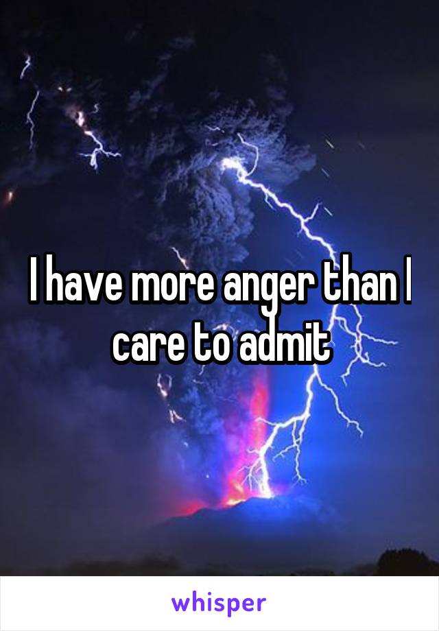 I have more anger than I care to admit