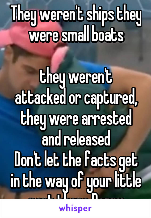 They weren't ships they were small boats

they weren't attacked or captured, they were arrested and released
Don't let the facts get in the way of your little rant there Donny