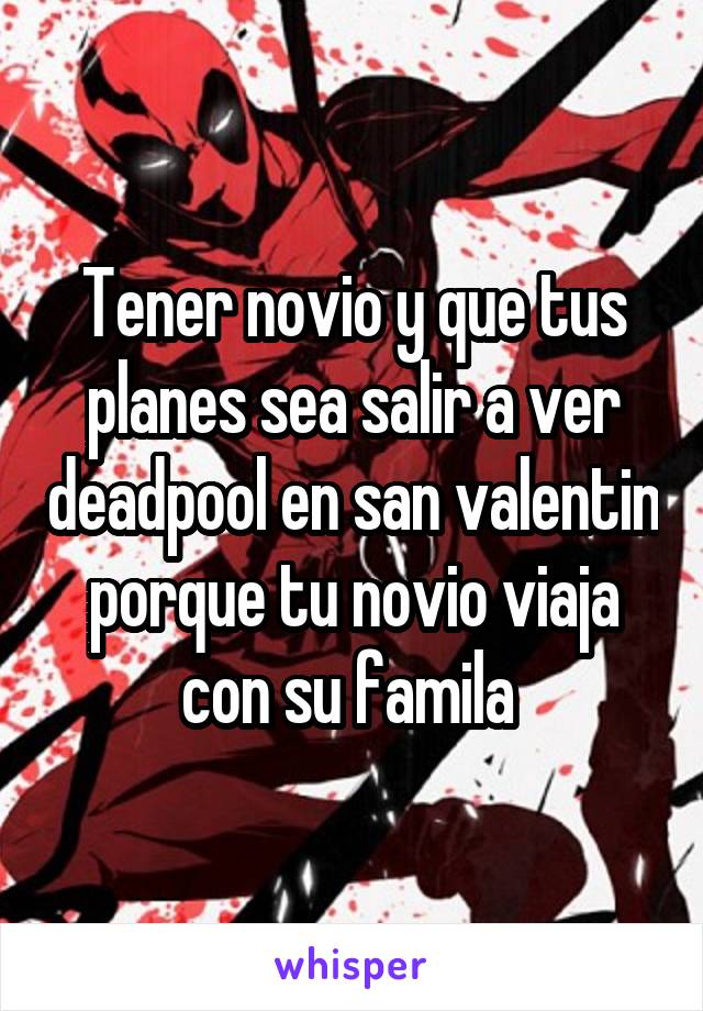 Tener novio y que tus planes sea salir a ver deadpool en san valentin porque tu novio viaja con su famila 