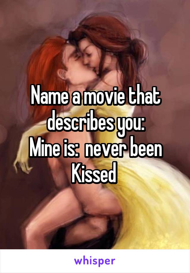 Name a movie that describes you:
Mine is:  never been Kissed 