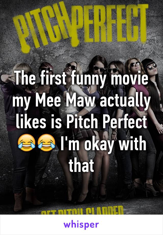 The first funny movie my Mee Maw actually likes is Pitch Perfect 😂😂 I'm okay with that