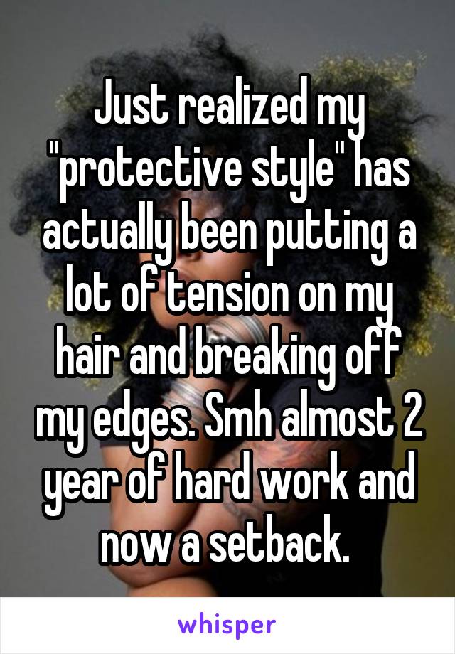 Just realized my "protective style" has actually been putting a lot of tension on my hair and breaking off my edges. Smh almost 2 year of hard work and now a setback. 