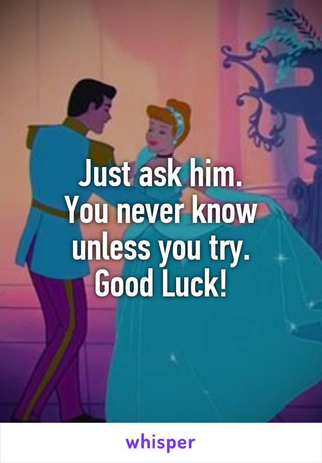 Just ask him.
You never know
unless you try.
Good Luck!