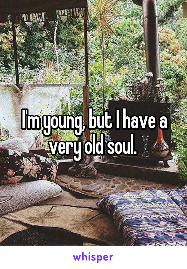 I'm young, but I have a very old soul. 