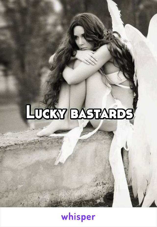 Lucky bastards