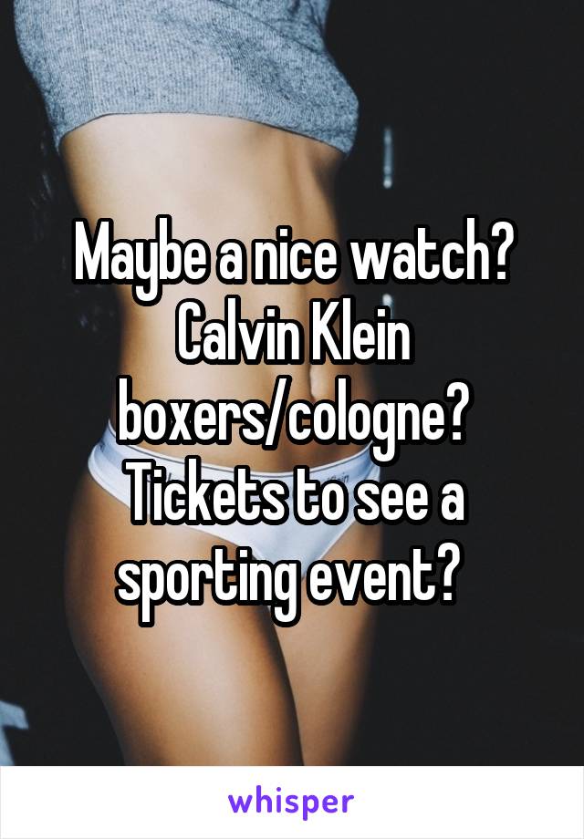 Maybe a nice watch? Calvin Klein boxers/cologne? Tickets to see a sporting event? 