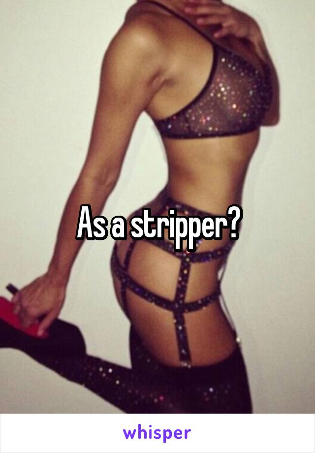 As a stripper?