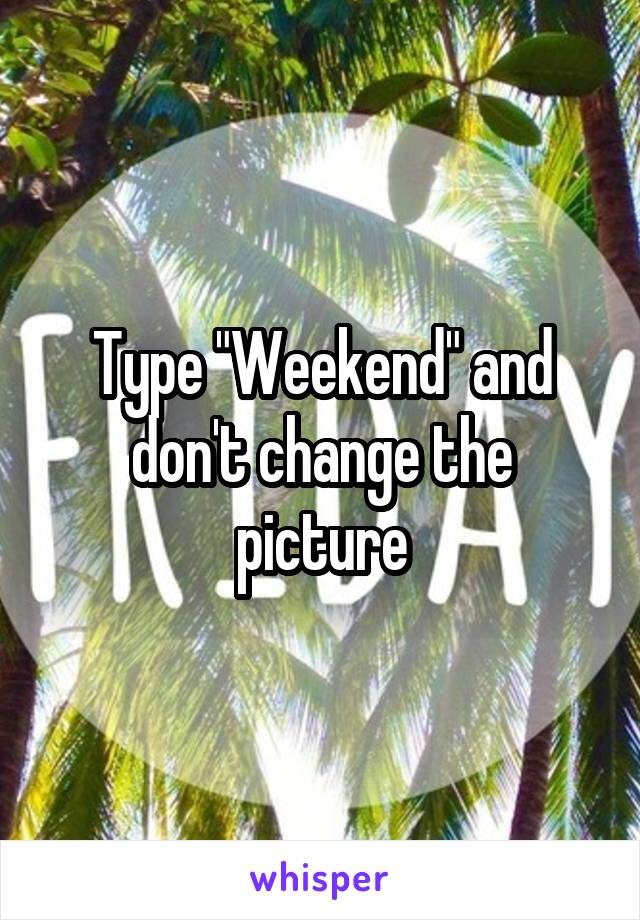 Type "Weekend" and don't change the picture