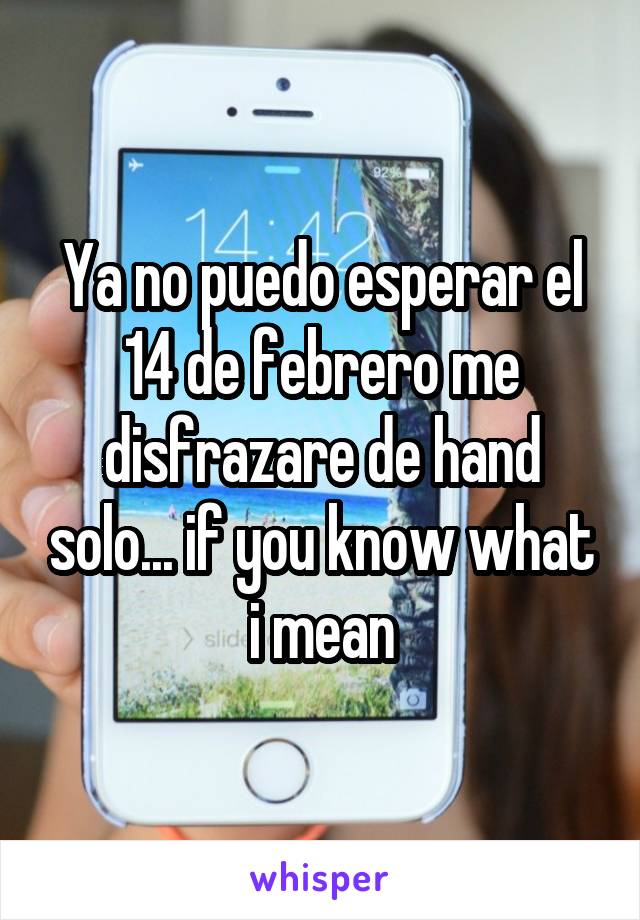 Ya no puedo esperar el 14 de febrero me disfrazare de hand solo... if you know what i mean