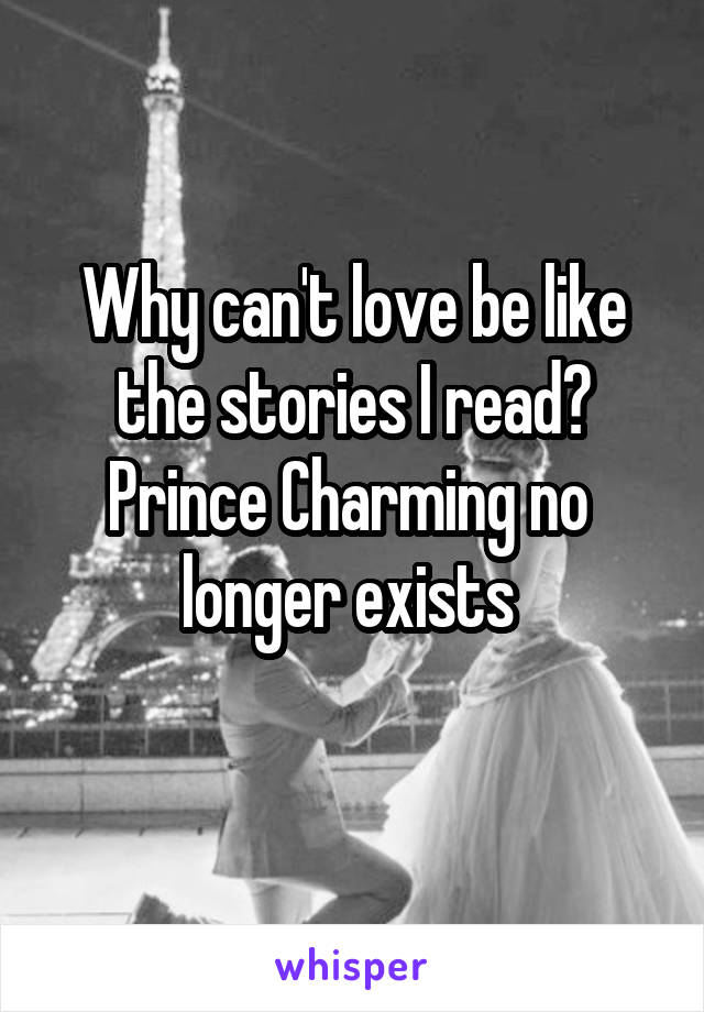 Why can't love be like the stories I read?
Prince Charming no 
longer exists 
