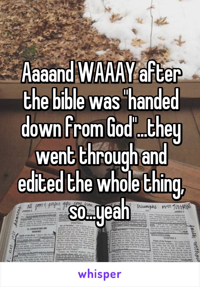 Aaaand WAAAY after the bible was "handed down from God"...they went through and edited the whole thing, so...yeah 