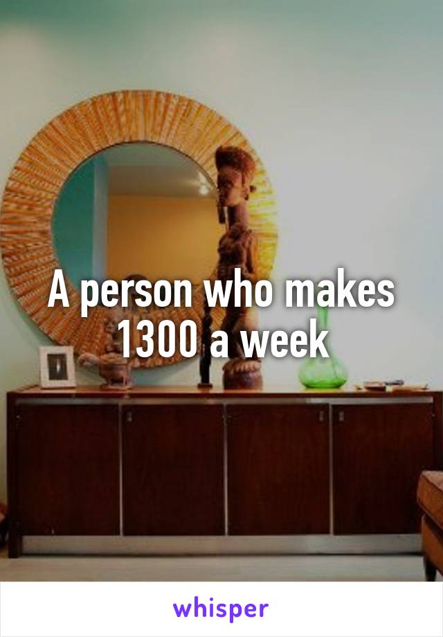 A person who makes 1300 a week