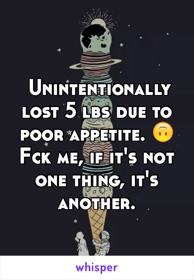  Unintentionally lost 5 lbs due to poor appetite. 🙃 
Fck me, if it's not one thing, it's another. 