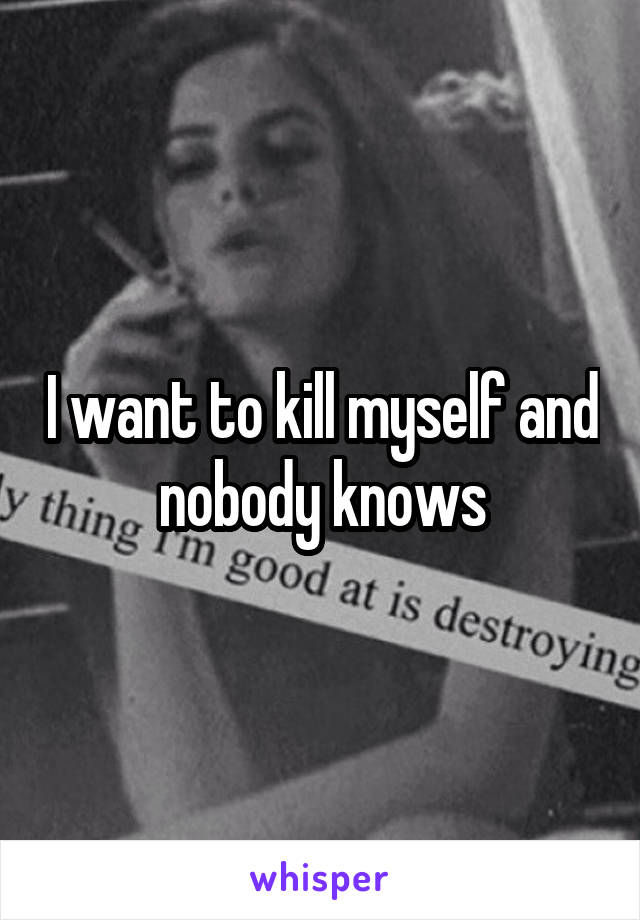 I want to kill myself and nobody knows