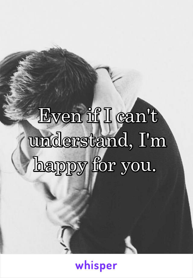 Even if I can't understand, I'm happy for you. 