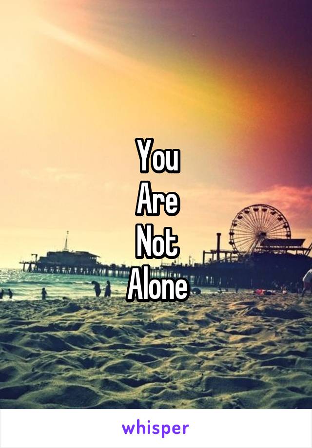 You
Are
Not
Alone