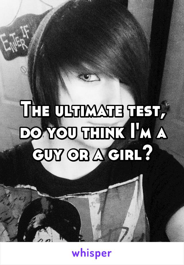 The ultimate test, do you think I'm a guy or a girl?