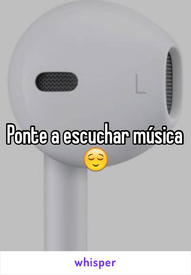 Ponte a escuchar música
😌