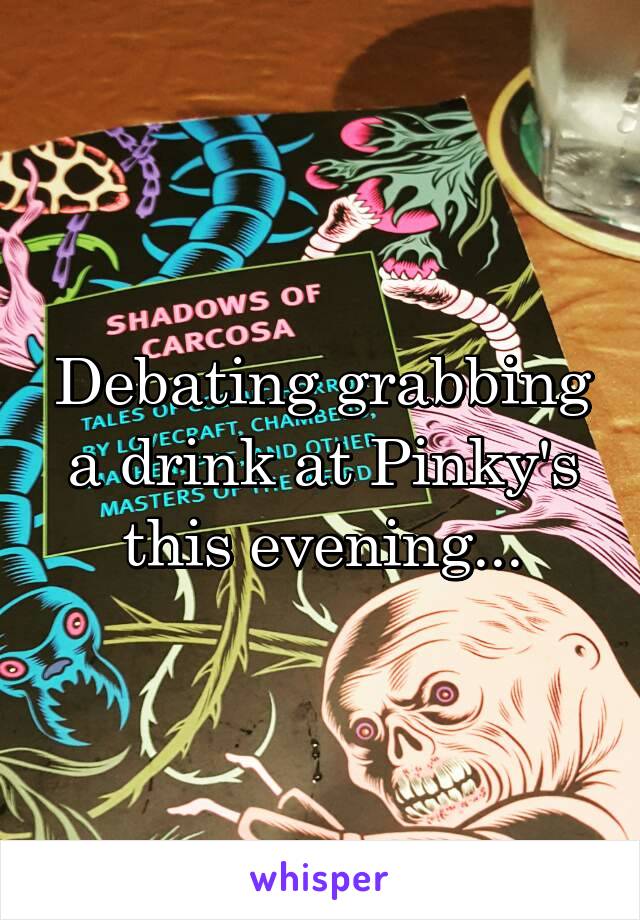 Debating grabbing a drink at Pinky's this evening...