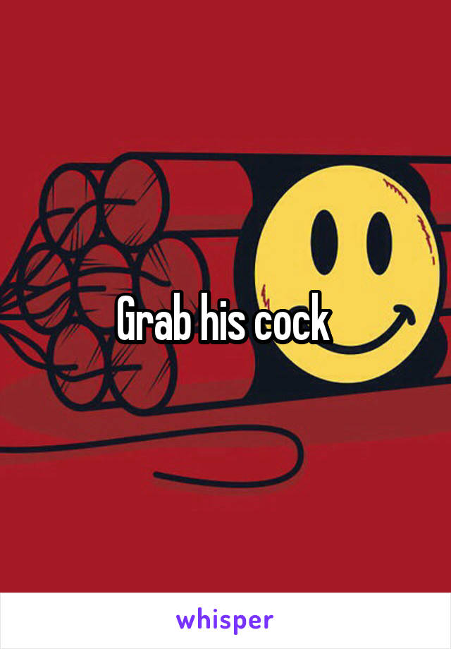 Grab his cock 