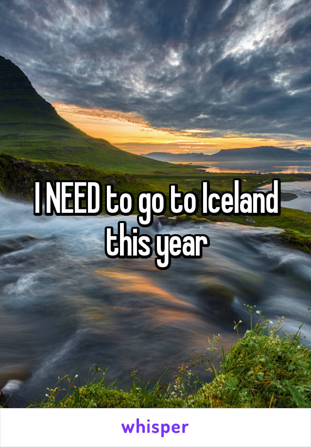 I NEED to go to Iceland this year