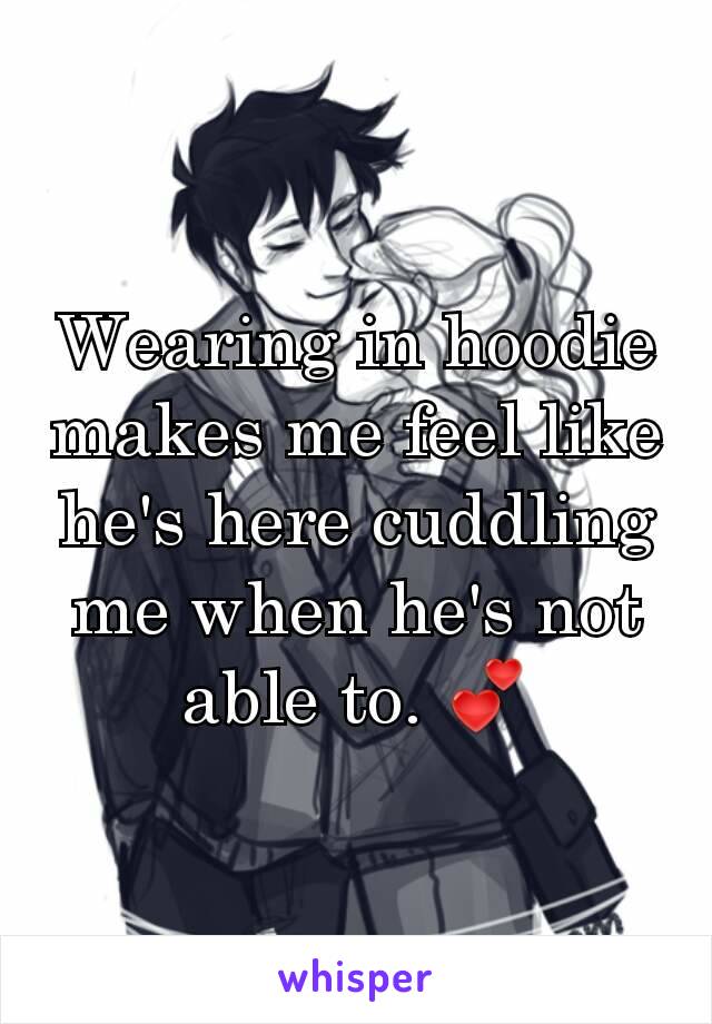 Wearing in hoodie makes me feel like he's here cuddling me when he's not able to. 💕