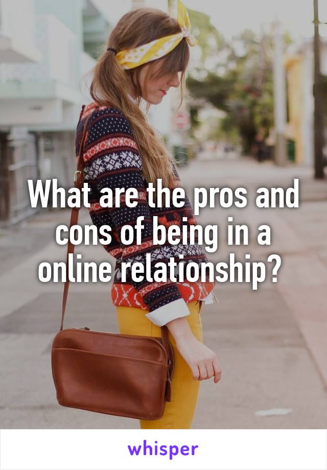 What are the pros and cons of being in a online relationship? 