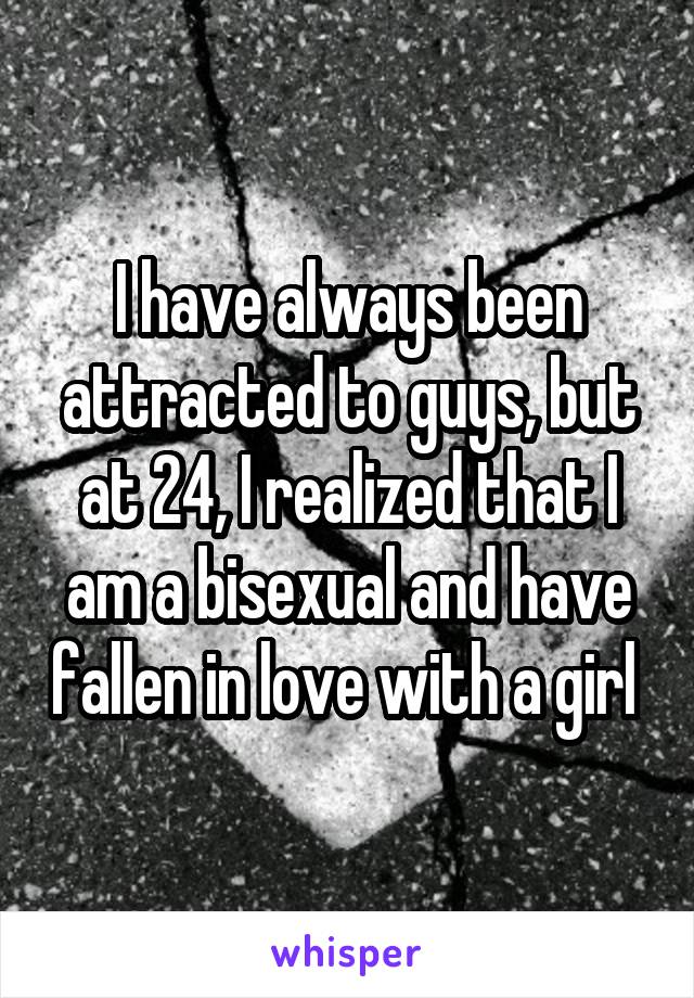 I have always been attracted to guys, but at 24, I realized that I am a bisexual and have fallen in love with a girl 