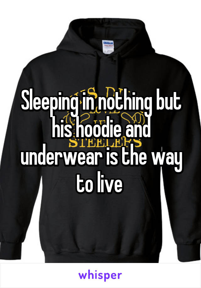 Sleeping in nothing but his hoodie and underwear is the way to live 