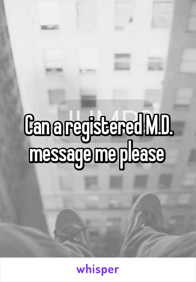 Can a registered M.D. message me please 