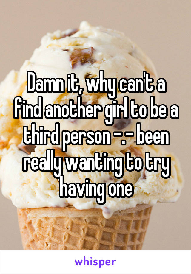 Damn it, why can't a find another girl to be a third person -.- been really wanting to try having one