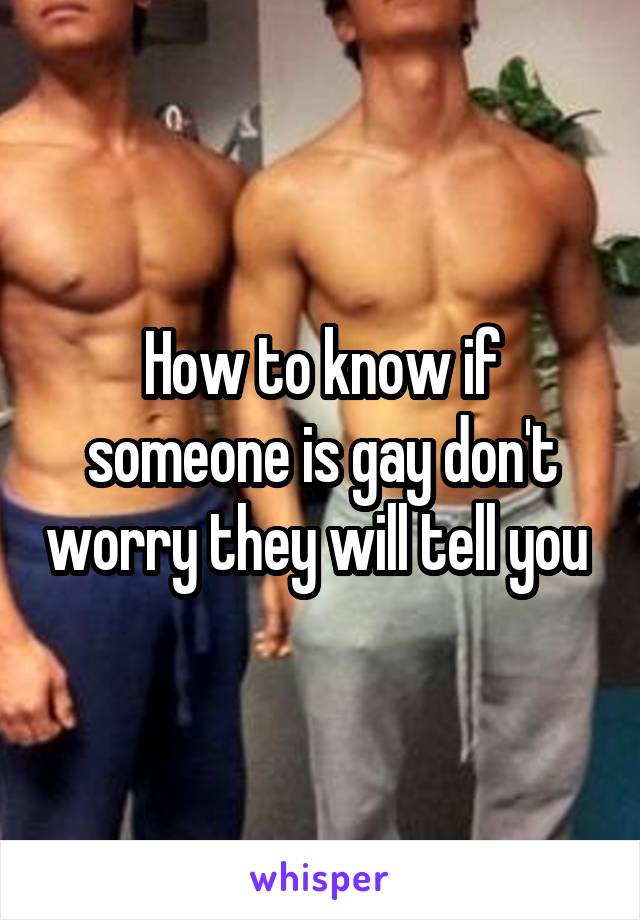 How to know if someone is gay don't worry they will tell you 