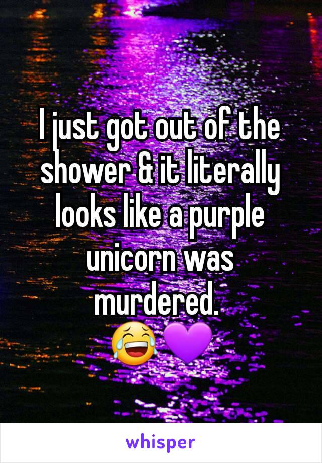 I just got out of the shower & it literally looks like a purple unicorn was murdered. 
😂💜