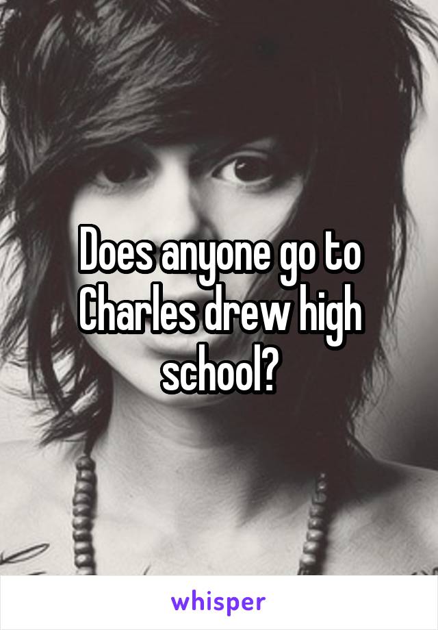 Does anyone go to Charles drew high school?