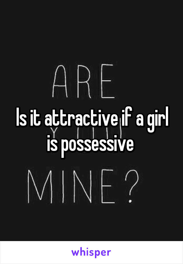 Is it attractive if a girl is possessive 