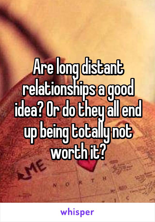 Are long distant relationships a good idea? Or do they all end up being totally not worth it?