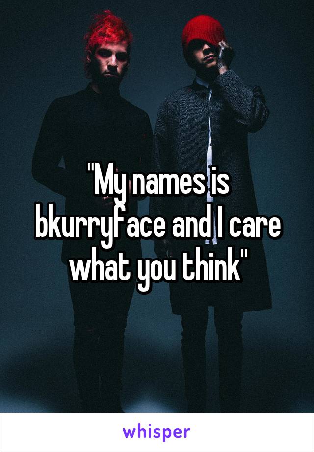 "My names is bkurryface and I care what you think"