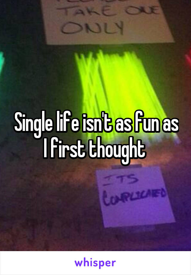 Single life isn't as fun as I first thought 