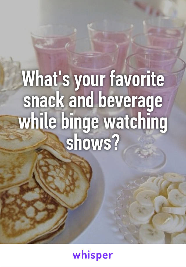 What's your favorite snack and beverage while binge watching shows?

