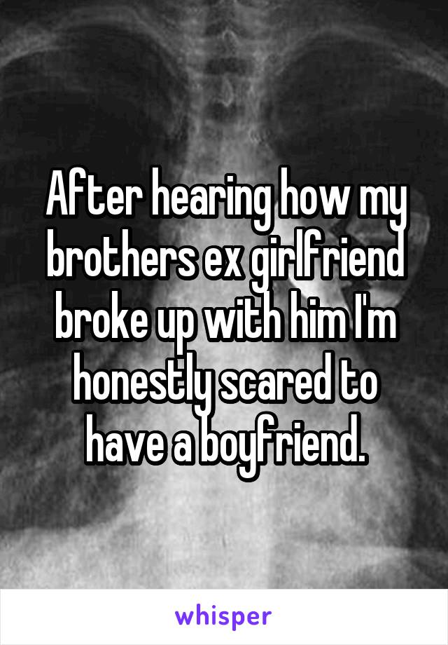 After hearing how my brothers ex girlfriend broke up with him I'm honestly scared to have a boyfriend.