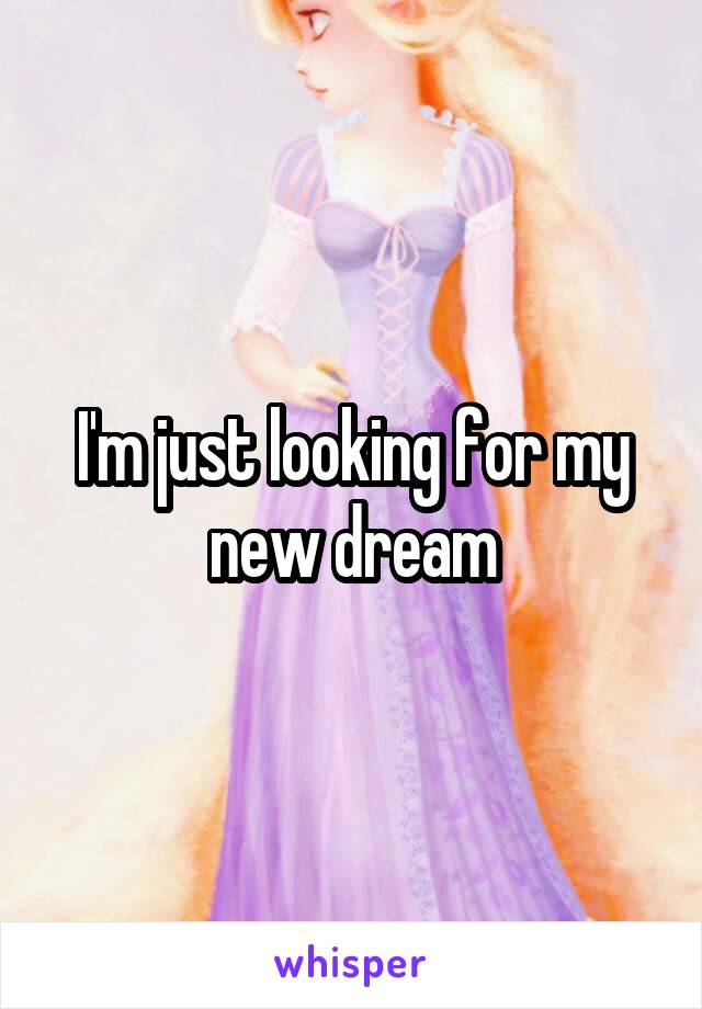 I'm just looking for my new dream