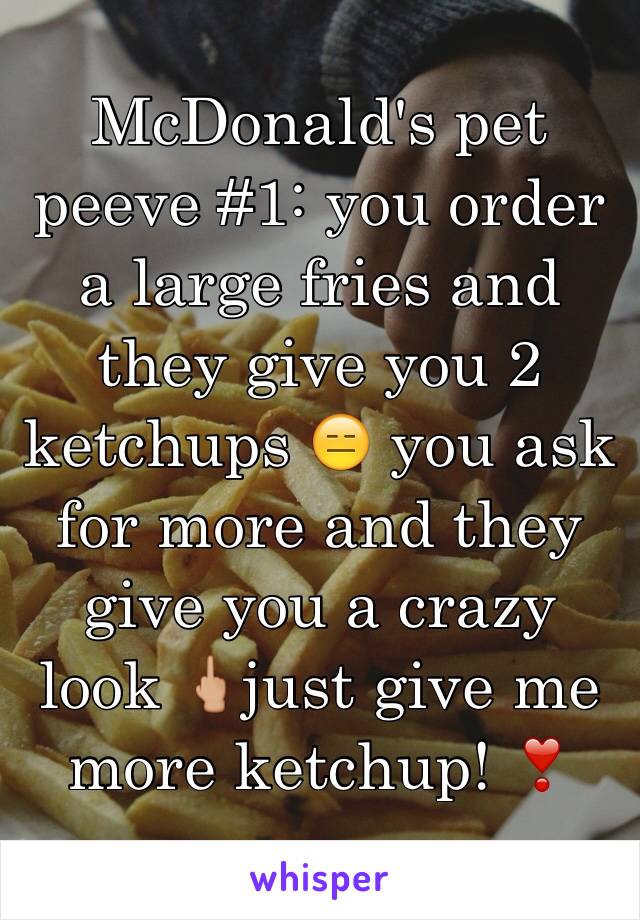 McDonald's pet peeve #1: you order a large fries and they give you 2 ketchups 😑 you ask for more and they give you a crazy look 🖕🏼just give me more ketchup! ❣