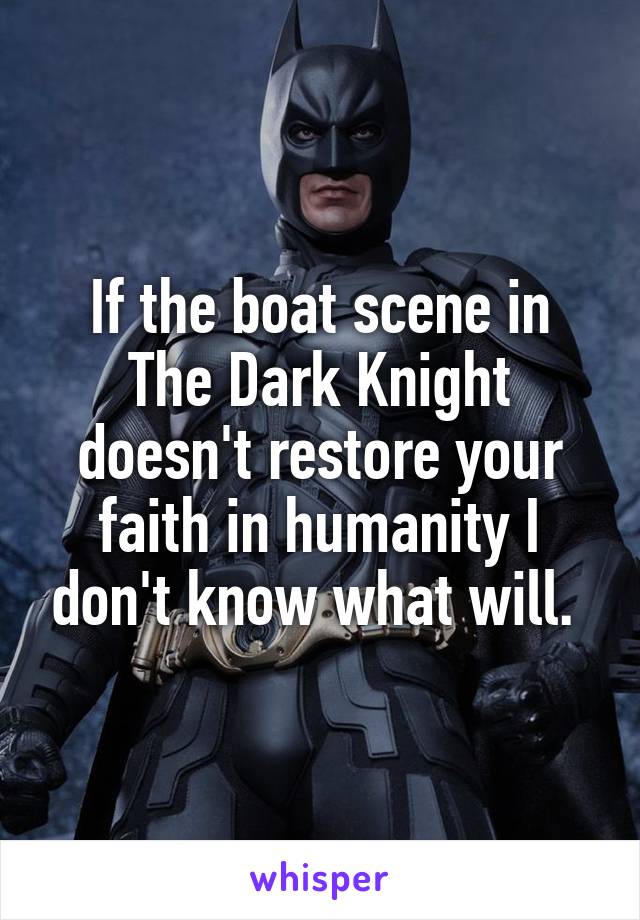 If the boat scene in The Dark Knight doesn't restore your faith in humanity I don't know what will. 