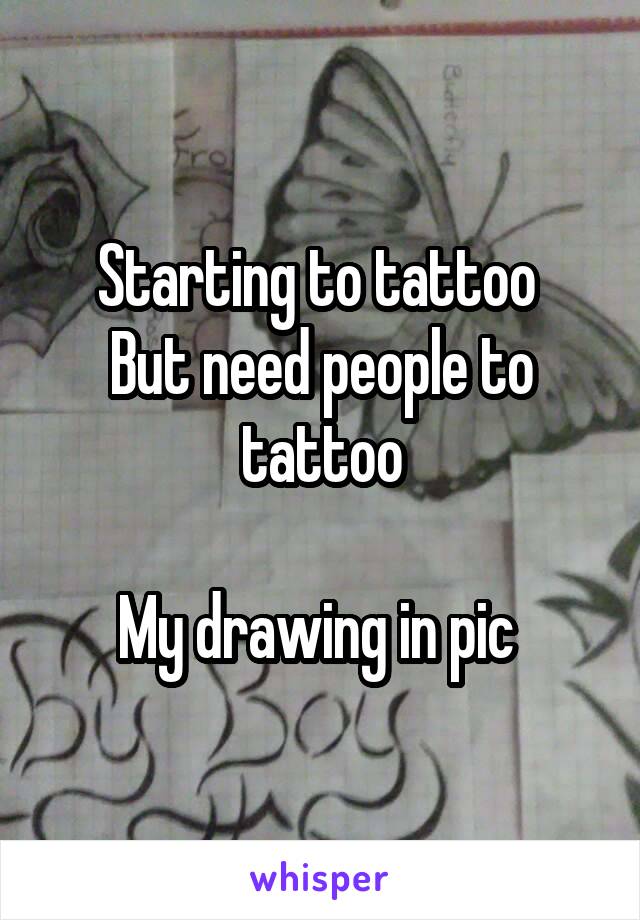 Starting to tattoo 
But need people to tattoo

My drawing in pic 