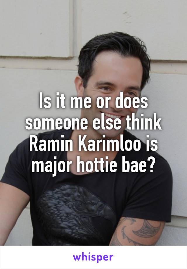 Is it me or does someone else think Ramin Karimloo is major hottie bae?