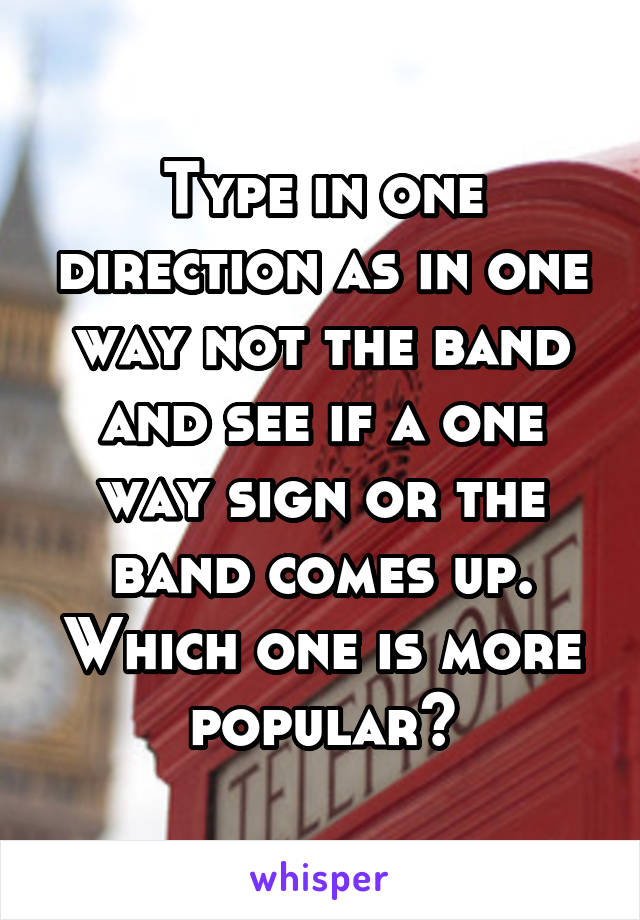 Type in one direction as in one way not the band and see if a one way sign or the band comes up. Which one is more popular?