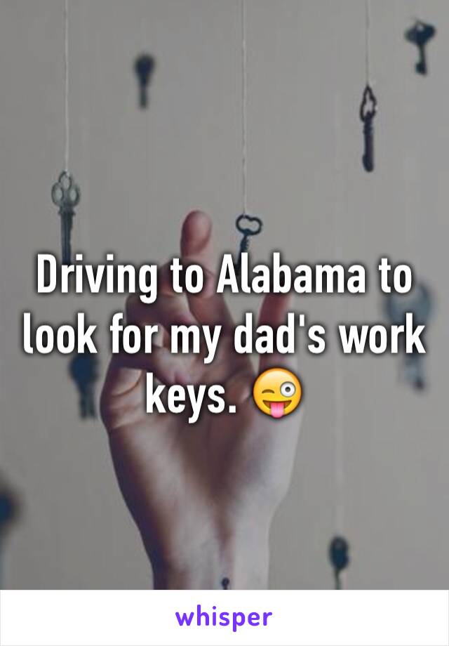 Driving to Alabama to look for my dad's work keys. 😜